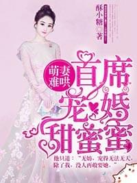 萌妻难哄首席宠婚甜蜜蜜小说全章节