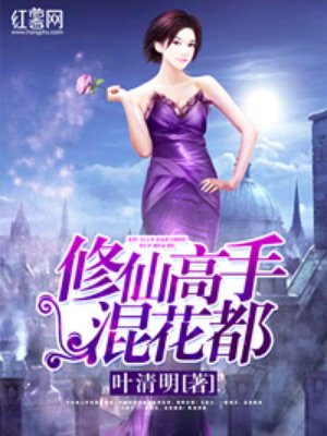 修仙高手混花都by叶清明全文免费阅读资源链接