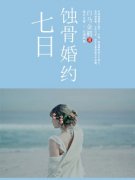七日蚀骨婚约小说app内全文免费在线阅读（无弹窗）